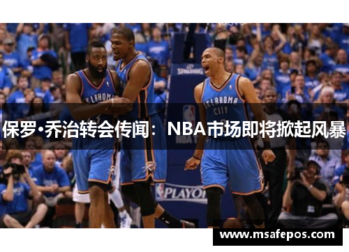 保罗·乔治转会传闻：NBA市场即将掀起风暴